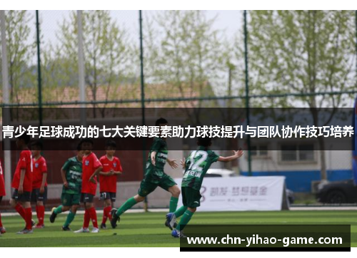青少年足球成功的七大关键要素助力球技提升与团队协作技巧培养