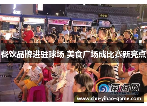餐饮品牌进驻球场 美食广场成比赛新亮点