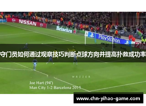 守门员如何通过观察技巧判断点球方向并提高扑救成功率 守门员如何通过观察技巧判断点球方向并提高扑救成功率
