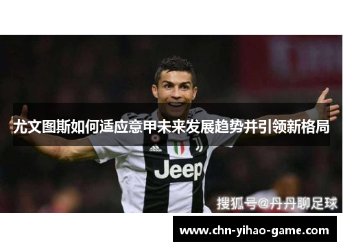 尤文图斯如何适应意甲未来发展趋势并引领新格局