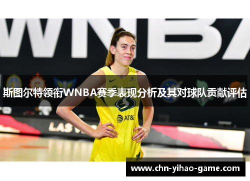 斯图尔特领衔WNBA赛季表现分析及其对球队贡献评估 斯图尔特领衔WNBA赛季表现分析及其对球队贡献评估