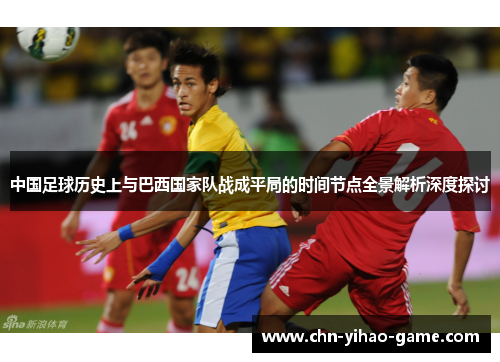 中国足球历史上与巴西国家队战成平局的时间节点全景解析深度探讨