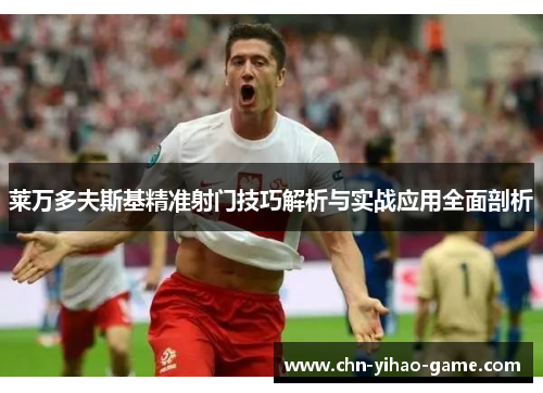 莱万多夫斯基精准射门技巧解析与实战应用全面剖析