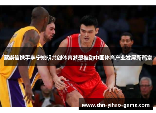 蔡崇信携手李宁姚明共创体育梦想推动中国体育产业发展新篇章 蔡崇信携手李宁姚明共创体育梦想推动中国体育产业发展新篇章