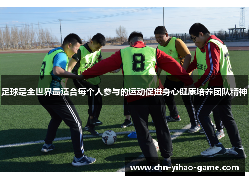 足球是全世界最适合每个人参与的运动促进身心健康培养团队精神 足球是全世界最适合每个人参与的运动促进身心健康培养团队精神